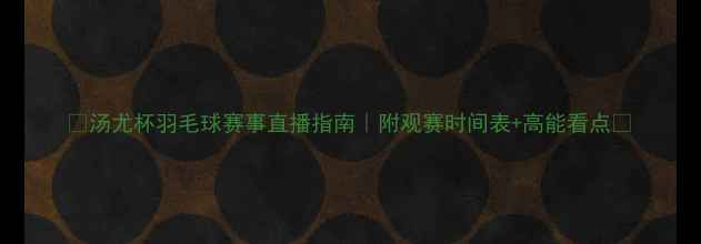 图片 🔥汤尤杯羽毛球赛事直播指南｜附观赛时间表+高能看点🔥