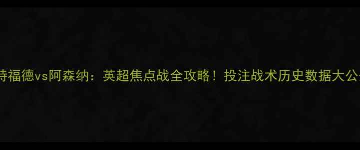 图片 🔥沃特福德vs阿森纳：英超焦点战全攻略！投注战术历史数据大公开🔥1