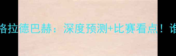 图片 🔥沙尔克04vs门兴格拉德巴赫：深度预测+比赛看点！谁将问鼎德甲王座？