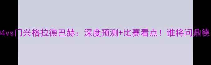 图片 🔥沙尔克04vs门兴格拉德巴赫：深度预测+比赛看点！谁将问鼎德甲王座？1
