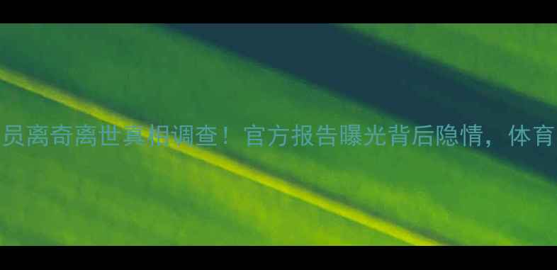 图片 🔥沙特球员离奇离世真相调查！官方报告曝光背后隐情，体育界震动🔥