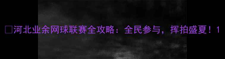 图片 🔥河北业余网球联赛全攻略：全民参与，挥拍盛夏！1