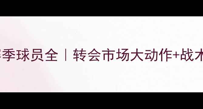 图片 🔥河北华夏幸福赛季球员全｜转会市场大动作+战术体系深度拆解🔥2