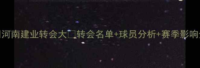图片 🔥河南建业转会大🔥转会名单+球员分析+赛季影响全