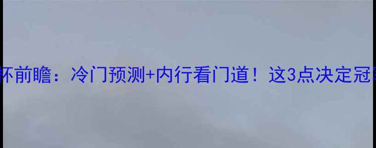 图片 🔥法国VS南非世界杯前瞻：冷门预测+内行看门道！这3点决定冠军归属（附深度）1