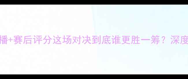 图片 🔥法国vs国足高清录播+赛后评分这场对决到底谁更胜一筹？深度+战术复盘来了！💡1