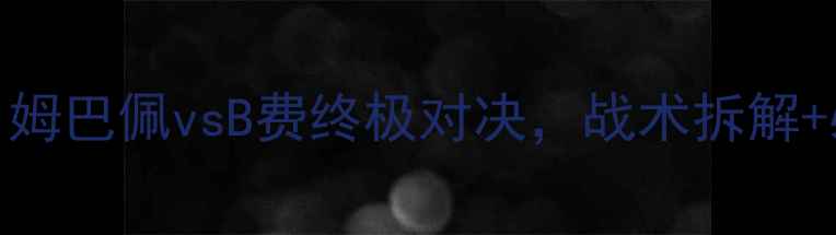 图片 🔥法国vs葡萄牙高清！姆巴佩vsB费终极对决，战术拆解+必看看点全在这了！🔥
