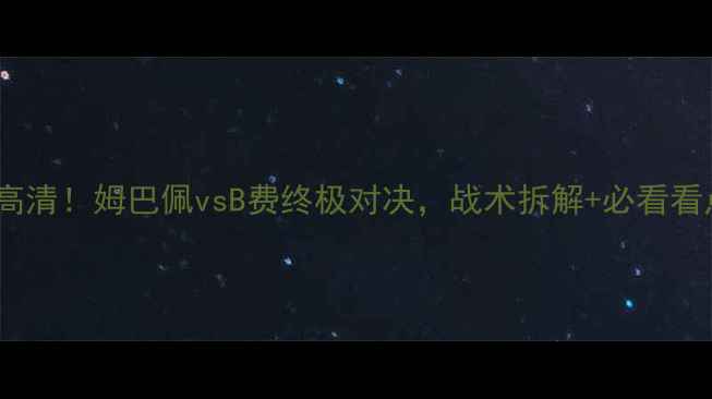 图片 🔥法国vs葡萄牙高清！姆巴佩vsB费终极对决，战术拆解+必看看点全在这了！🔥2