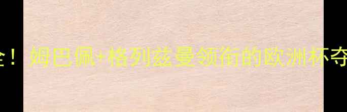 图片 🔥法国足球天团全！姆巴佩+格列兹曼领衔的欧洲杯夺冠密码大公开✨2