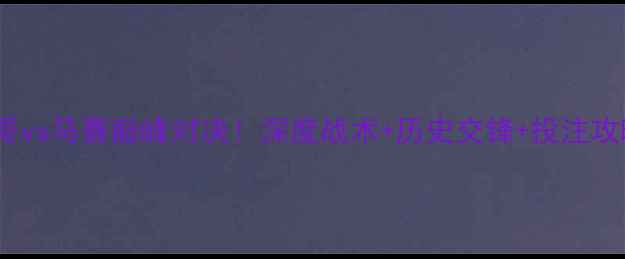 图片 🔥法甲焦点战：摩纳哥vs马赛巅峰对决！深度战术+历史交锋+投注攻略（附阵容大名单）2