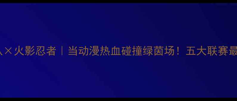 图片 🔥法甲球队×火影忍者｜当动漫热血碰撞绿茵场！五大联赛最燃联动🔥1