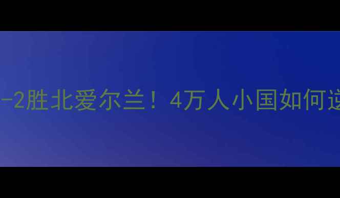 图片 🔥法罗群岛爆冷3-2胜北爱尔兰！4万人小国如何逆袭欧洲豪强？🔥
