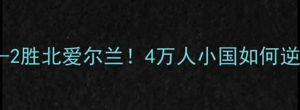 图片 🔥法罗群岛爆冷3-2胜北爱尔兰！4万人小国如何逆袭欧洲豪强？🔥2