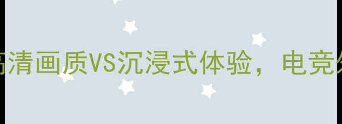 图片 🔥波兰特vs银河：高清画质VS沉浸式体验，电竞外设选购避坑指南🔥