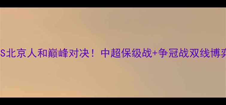 图片 🔥泰州远大VS北京人和巅峰对决！中超保级战+争冠战双线博弈必看看点🔥