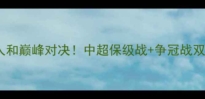 图片 🔥泰州远大VS北京人和巅峰对决！中超保级战+争冠战双线博弈必看看点🔥2