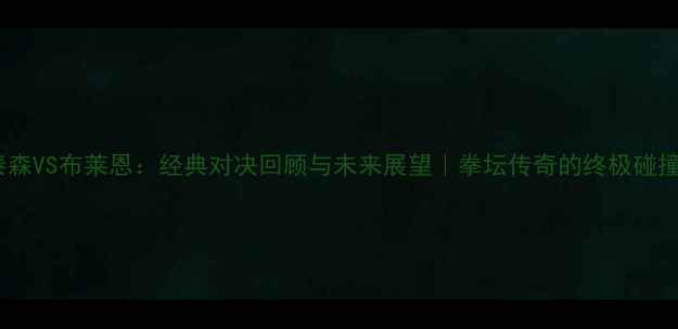 图片 🔥泰森VS布莱恩：经典对决回顾与未来展望｜拳坛传奇的终极碰撞🥊1