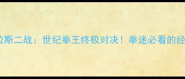图片 🔥泰森VS道格拉斯二战：世纪拳王终极对决！拳迷必看的经典战例深度💥1