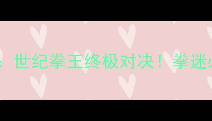 图片 🔥泰森VS道格拉斯二战：世纪拳王终极对决！拳迷必看的经典战例深度💥2