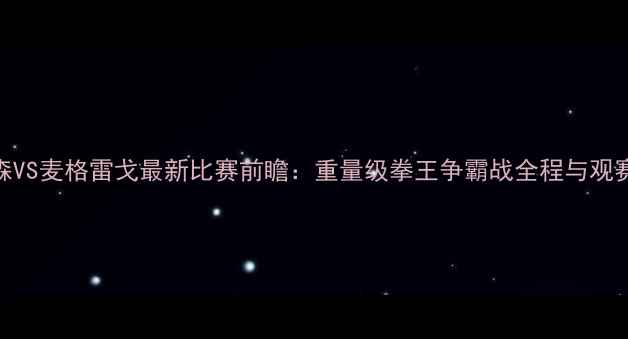 图片 🔥泰森VS麦格雷戈最新比赛前瞻：重量级拳王争霸战全程与观赛指南