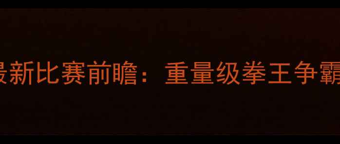 图片 🔥泰森VS麦格雷戈最新比赛前瞻：重量级拳王争霸战全程与观赛指南2