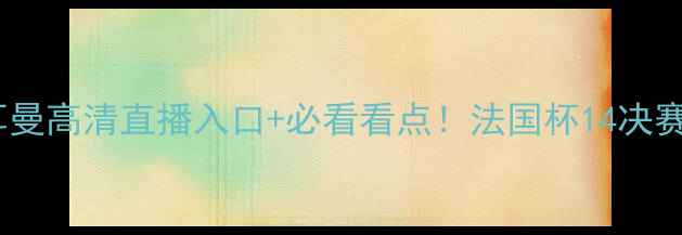 图片 🔥洛里昂vs巴黎圣日耳曼高清直播入口+必看看点！法国杯14决赛这场对决太燃了！🔥2