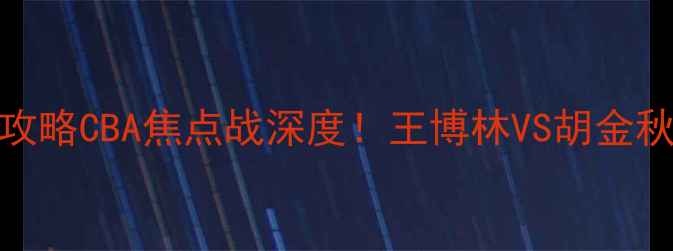 图片 🔥浙江广厦高清直播+必看攻略CBA焦点战深度！王博林VS胡金秋谁更炸裂？附观赛指南🎯2