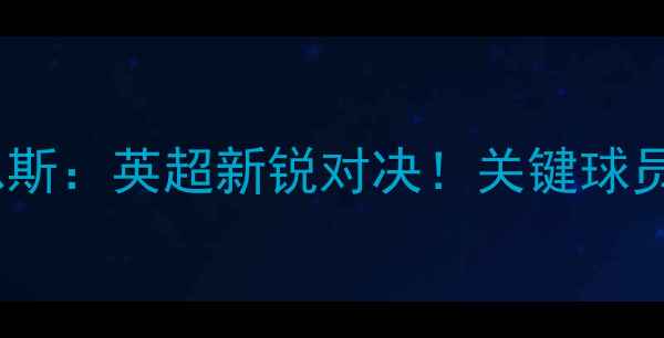 图片 🔥深度查尔顿vs巴恩斯：英超新锐对决！关键球员+战术布局全公开📌