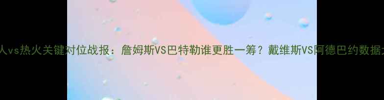 图片 🔥深度湖人vs热火关键对位战报：詹姆斯VS巴特勒谁更胜一筹？戴维斯VS阿德巴约数据大公开！2