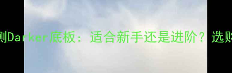 图片 🔥深度评测Darker底板：适合新手还是进阶？选购全指南🔥