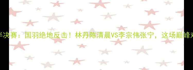 图片 🔥混双羽毛球半决赛：国羽绝地反击！林丹陈清晨VS李宗伟张宁，这场巅峰对决你押谁？🔥