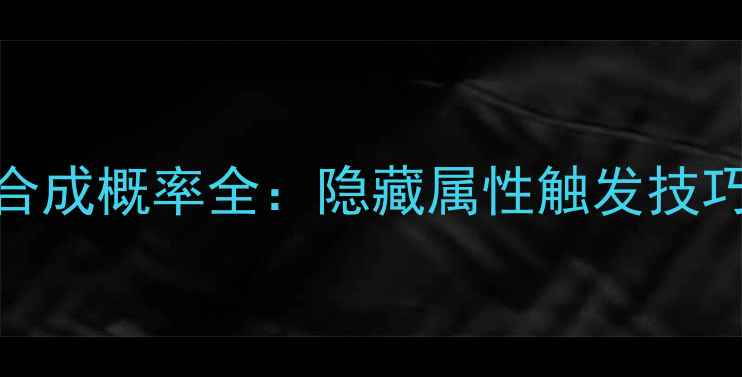 图片 🔥游戏球员卡合成概率全：隐藏属性触发技巧与保底机制！