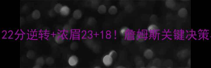 图片 🔥湖人VS热火总决赛G1：22分逆转+浓眉23+18！詹姆斯关键决策与阿德巴约统治级表现🔥