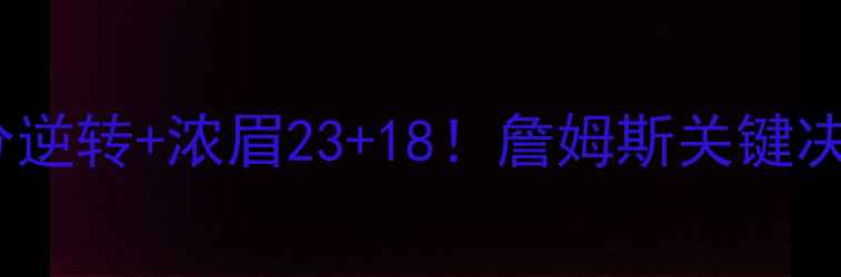 图片 🔥湖人VS热火总决赛G1：22分逆转+浓眉23+18！詹姆斯关键决策与阿德巴约统治级表现🔥1