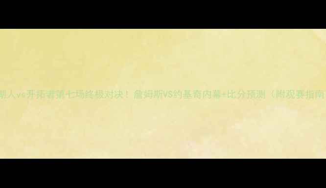 图片 🔥湖人vs开拓者第七场终极对决！詹姆斯VS约基奇内幕+比分预测（附观赛指南）1