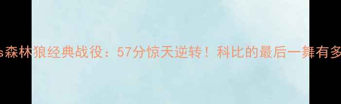 图片 🔥湖人vs森林狼经典战役：57分惊天逆转！科比的最后一舞有多燃？🔥1