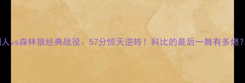 图片 🔥湖人vs森林狼经典战役：57分惊天逆转！科比的最后一舞有多燃？🔥2