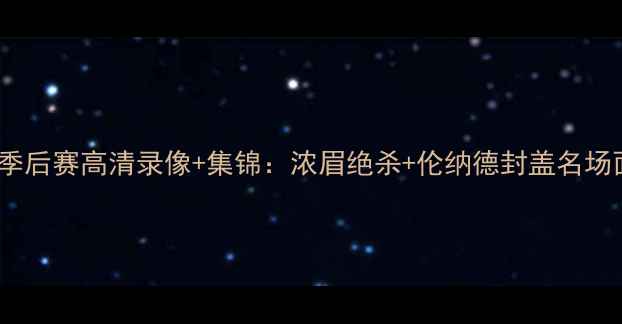 图片 🔥湖人vs猛龙季后赛高清录像+集锦：浓眉绝杀+伦纳德封盖名场面全回顾！💥1