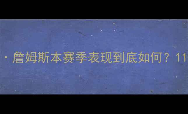 图片 🔥湖人全队！勒布朗·詹姆斯本赛季表现到底如何？11位球员亲述真实评价