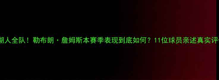 图片 🔥湖人全队！勒布朗·詹姆斯本赛季表现到底如何？11位球员亲述真实评价1