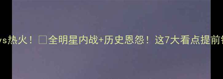 图片 🔥湖人总vs热火！💥全明星内战+历史恩怨！这7大看点提前锁定！⚡1