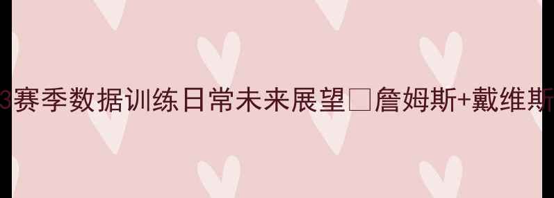 图片 🔥湖人球星全！22-23赛季数据训练日常未来展望💥詹姆斯+戴维斯+里夫斯深度测评🏀1