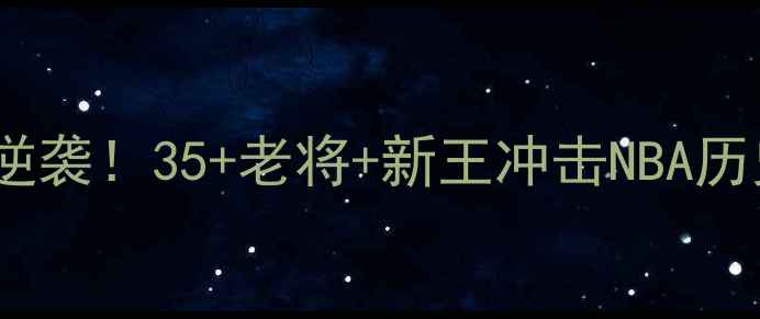 图片 🔥湖人队老将逆袭！35+老将+新王冲击NBA历史第一王朝🔥1