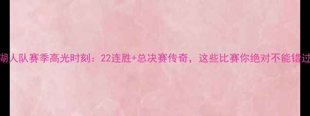 图片 🔥湖人队赛季高光时刻：22连胜+总决赛传奇，这些比赛你绝对不能错过！