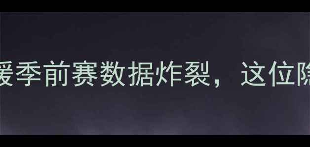 图片 🔥湖人队重磅引援深度！新援季前赛数据炸裂，这位隐藏王牌让詹姆斯直呼惊喜！
