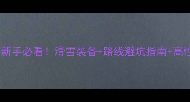 图片 🔥滑雪比赛新手必看！滑雪装备+路线避坑指南+高性价比攻略2