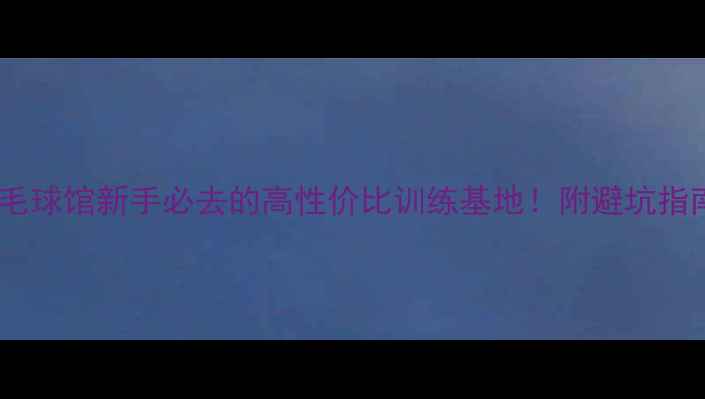 图片 🔥潮州万星羽毛球馆新手必去的高性价比训练基地！附避坑指南+福利攻略🔥