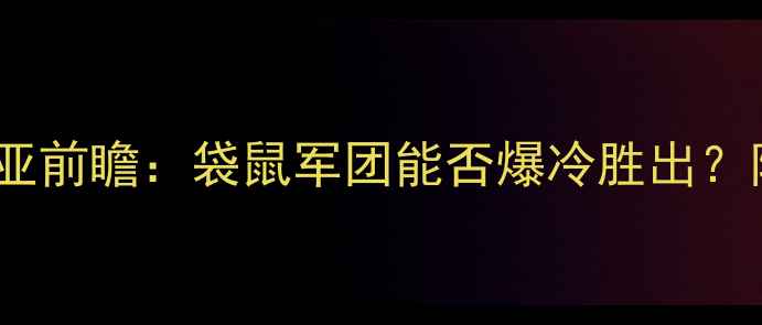 图片 🔥澳大利亚vs叙利亚前瞻：袋鼠军团能否爆冷胜出？附赛前深度分析🌍2