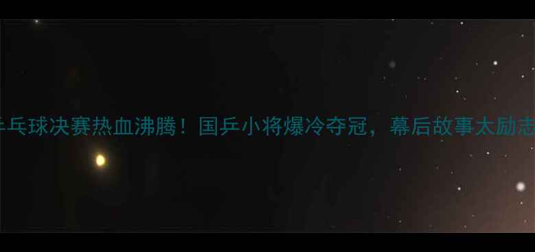 图片 🔥澳洲乒乓球决赛热血沸腾！国乒小将爆冷夺冠，幕后故事太励志了！🔥1
