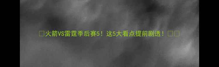 图片 🔥火箭VS雷霆季后赛5！这5大看点提前剧透！🏀💥